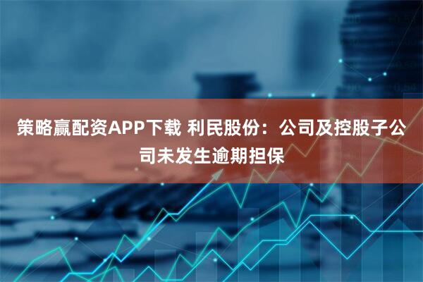 策略赢配资APP下载 利民股份：公司及控股子公司未发生逾期担保
