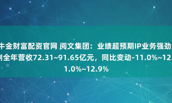 牛金财富配资官网 阅文集团：业绩超预期IP业务强劲，预测全年营收72.31~91.65亿元，同比变动-11.0%~12.9%