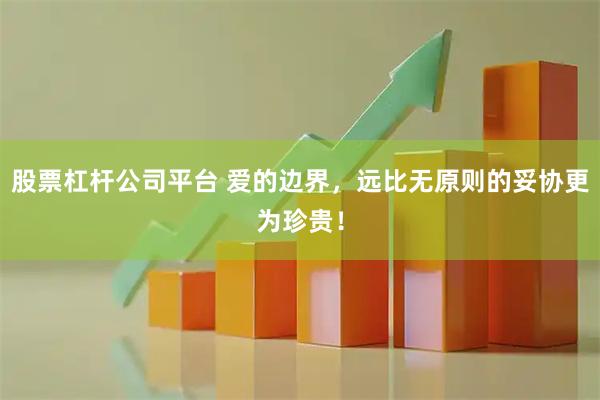 股票杠杆公司平台 爱的边界，远比无原则的妥协更为珍贵！