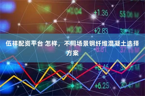伍祥配资平台 怎样，不同场景钢纤维混凝土选择方案