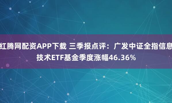 红腾网配资APP下载 三季报点评：广发中证全指信息技术ETF基金季度涨幅46.36%