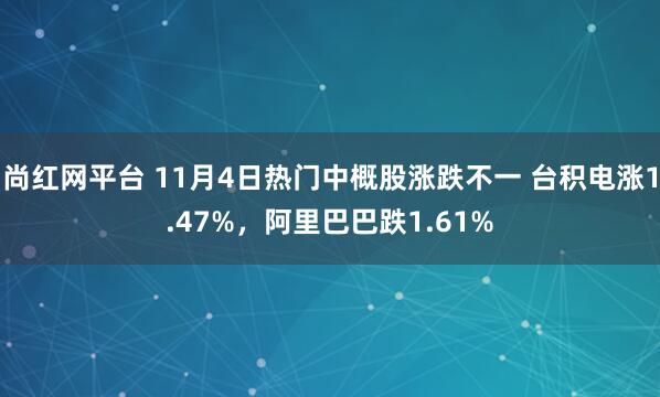 尚红网平台 11月4日热门中概股涨跌不一 台积电涨1.47%，阿里巴巴跌1.61%