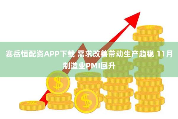 赛岳恒配资APP下载 需求改善带动生产趋稳 11月制造业PMI回升