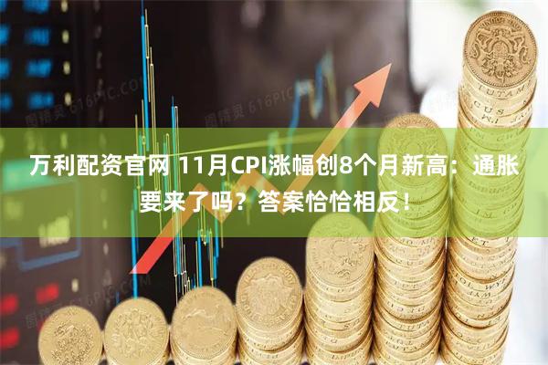 万利配资官网 11月CPI涨幅创8个月新高：通胀要来了吗？答案恰恰相反！