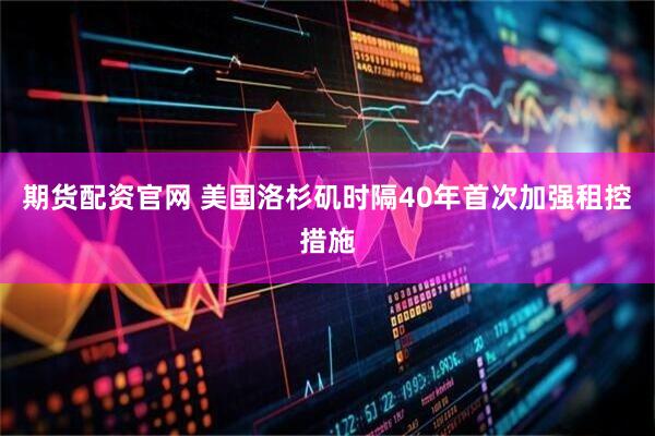 期货配资官网 美国洛杉矶时隔40年首次加强租控措施
