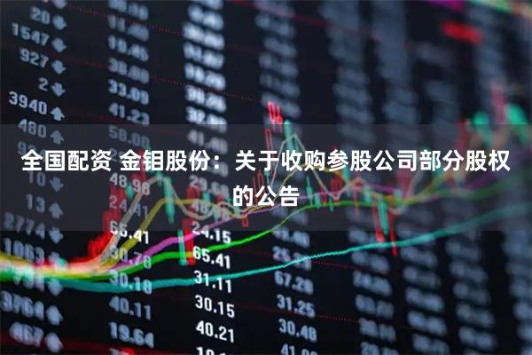 全国配资 金钼股份：关于收购参股公司部分股权的公告
