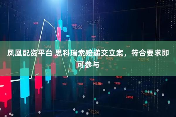 凤凰配资平台 思科瑞索赔递交立案，符合要求即可参与