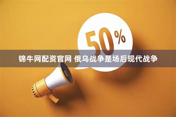 锦牛网配资官网 俄乌战争是场后现代战争