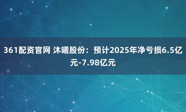 361配资官网 沐曦股份：预计2025年净亏损6.5亿元-7.98亿元