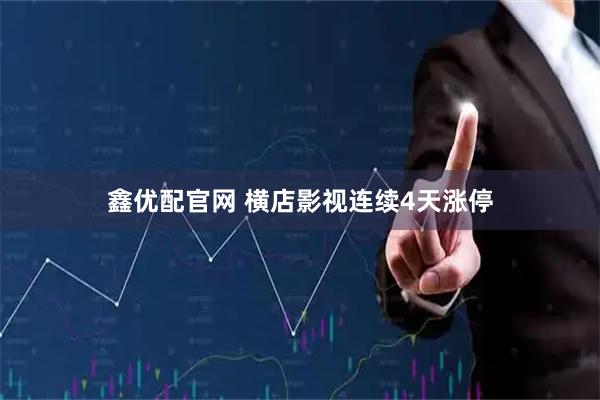 鑫优配官网 横店影视连续4天涨停