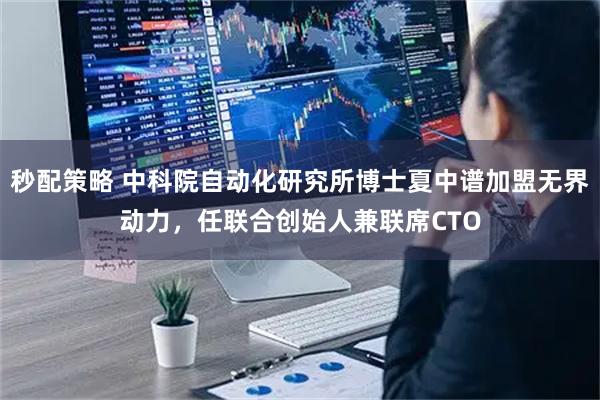 秒配策略 中科院自动化研究所博士夏中谱加盟无界动力，任联合创始人兼联席CTO